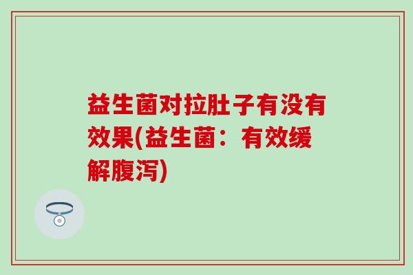 益生菌对拉肚子有没有效果(益生菌:有效缓解) 益生菌对拉肚子有没有效果(益生菌:有效缓解)