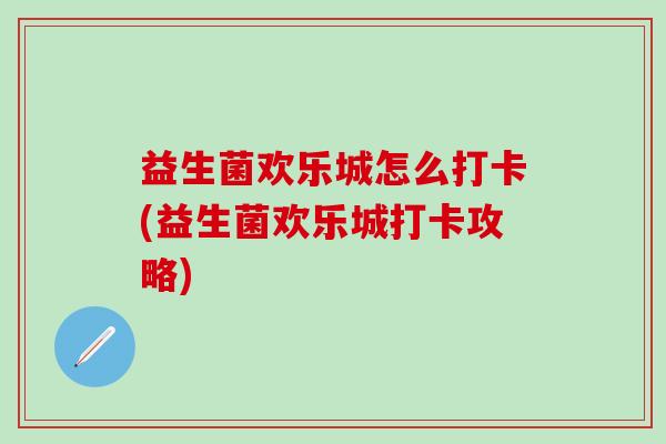 益生菌欢乐城怎么打卡(益生菌欢乐城打卡攻略)