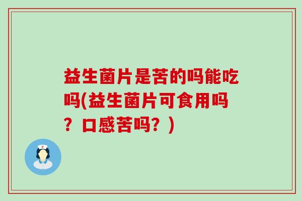 益生菌片是苦的吗能吃吗(益生菌片可食用吗？口感苦吗？)
