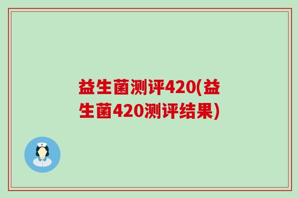 益生菌测评420(益生菌420测评结果) 益生菌测评420(益生菌420测评结果)