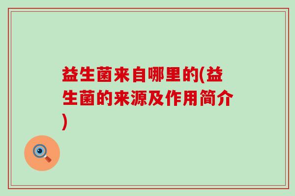 益生菌来自哪里的(益生菌的来源及作用简介)