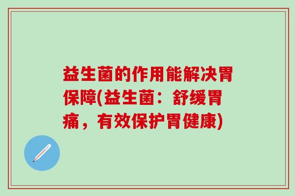 益生菌的作用能解决胃保障(益生菌:舒缓胃痛,有效保护胃健康) 益生菌的作用能解决胃保障(益生菌:舒缓胃痛,有效保护胃健康)