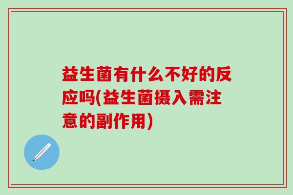 益生菌有什么不好的反应吗(益生菌摄入需注意的副作用)