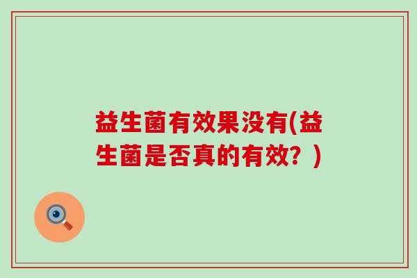 益生菌有效果没有(益生菌是否真的有效？)