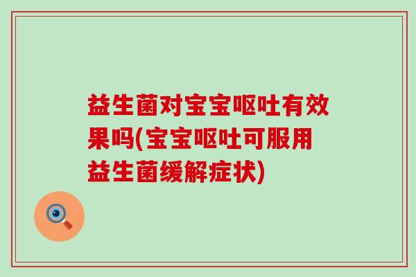 益生菌对宝宝有效果吗(宝宝可服用益生菌缓解症状) 益生菌对宝宝有效果吗(宝宝可服用益生菌缓解症状)