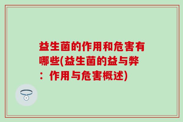 益生菌的作用和危害有哪些(益生菌的益与弊：作用与危害概述)