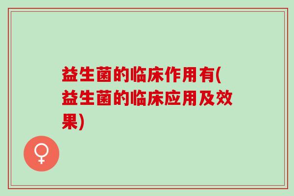 益生菌的临床作用有(益生菌的临床应用及效果) 益生菌的临床作用有(益生菌的临床应用及效果)