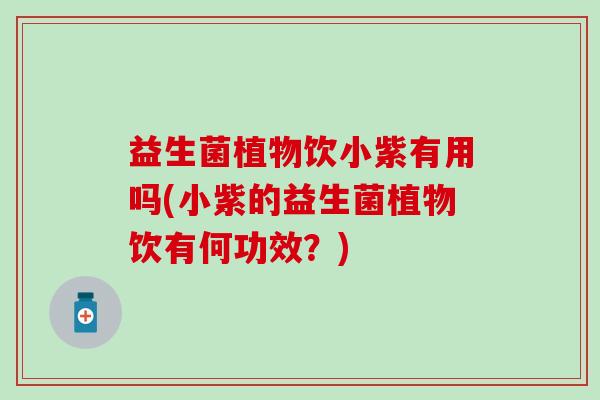 益生菌植物饮小紫有用吗(小紫的益生菌植物饮有何功效？)