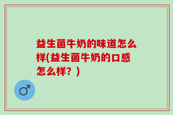 益生菌牛奶的味道怎么样(益生菌牛奶的口感怎么样？)