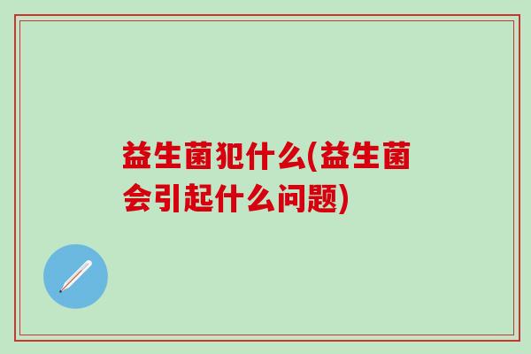 益生菌犯什么(益生菌会引起什么问题)