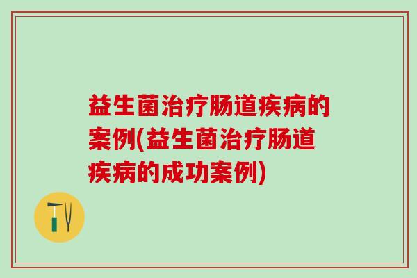 益生菌肠道的案例(益生菌肠道的成功案例) 益生菌肠道的案例(益生菌肠道的成功案例)