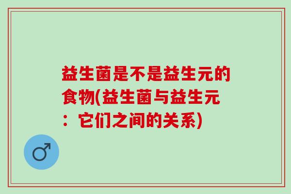 益生菌是不是益生元的食物(益生菌与益生元:它们之间的关系) 益生菌是不是益生元的食物(益生菌与益生元:它们之间的关系)