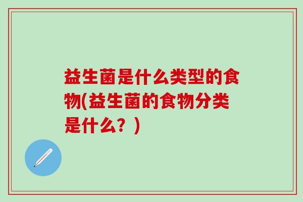益生菌是什么类型的食物(益生菌的食物分类是什么？)