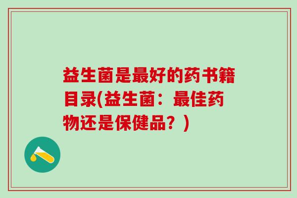 益生菌是好的药书籍目录(益生菌:佳还是保健品?) 益生菌是好的药书籍目录(益生菌:佳还是保健品?)