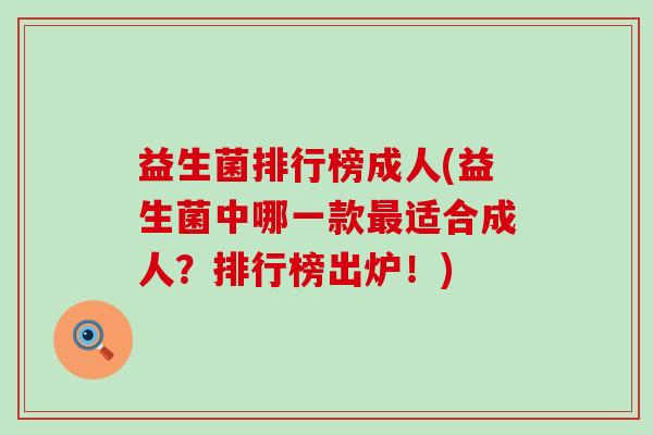 益生菌排行榜成人(益生菌中哪一款适合成人?排行榜出炉!) 益生菌排行榜成人(益生菌中哪一款适合成人?排行榜出炉!)