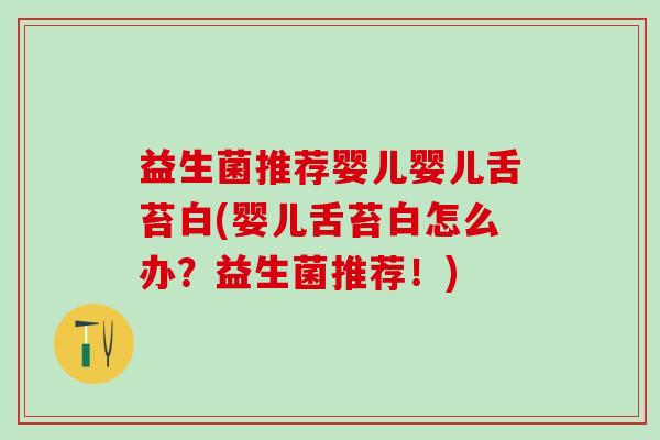 益生菌推荐婴儿婴儿舌苔白(婴儿舌苔白怎么办?益生菌推荐!) 益生菌推荐婴儿婴儿舌苔白(婴儿舌苔白怎么办?益生菌推荐!)