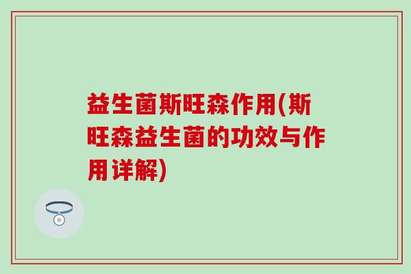 益生菌斯旺森作用(斯旺森益生菌的功效与作用详解)