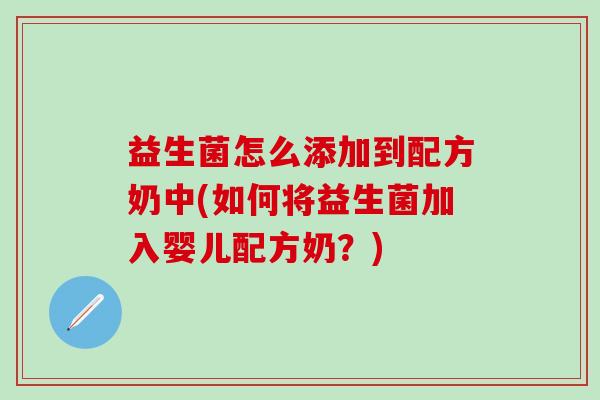 益生菌怎么添加到配方奶中(如何将益生菌加入婴儿配方奶?) 益生菌怎么添加到配方奶中(如何将益生菌加入婴儿配方奶?)