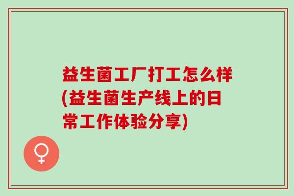 益生菌工厂打工怎么样(益生菌生产线上的日常工作体验分享)