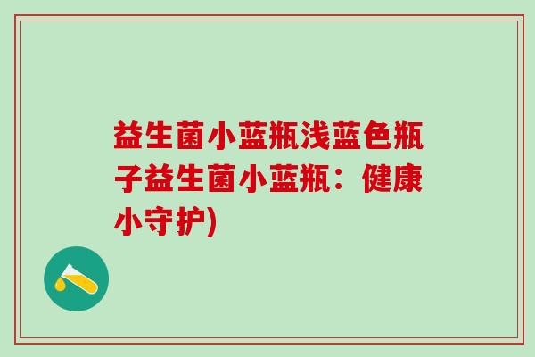 益生菌小蓝瓶浅蓝色瓶子益生菌小蓝瓶:健康小守护) 益生菌小蓝瓶浅蓝色瓶子益生菌小蓝瓶:健康小守护)