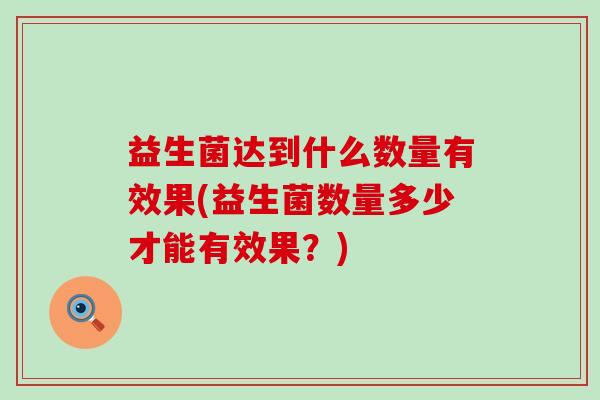 益生菌达到什么数量有效果(益生菌数量多少才能有效果？)