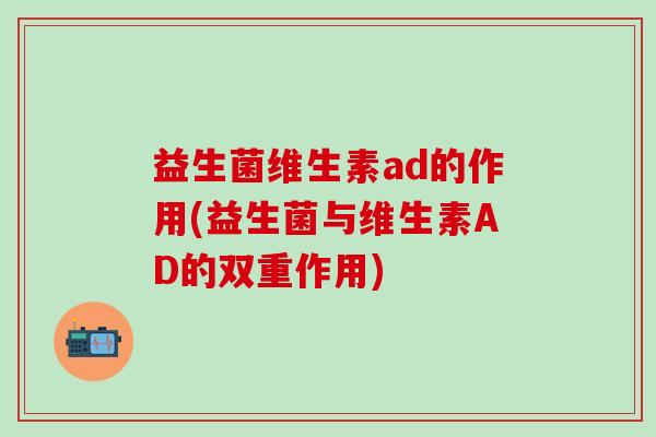 益生菌维生素ad的作用(益生菌与维生素AD的双重作用)
