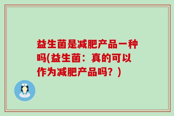 益生菌是产品一种吗(益生菌:真的可以作为产品吗?) 益生菌是产品一种吗(益生菌:真的可以作为产品吗?)