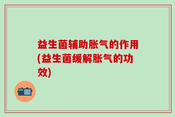 益生菌辅助的作用(益生菌缓解的功效)