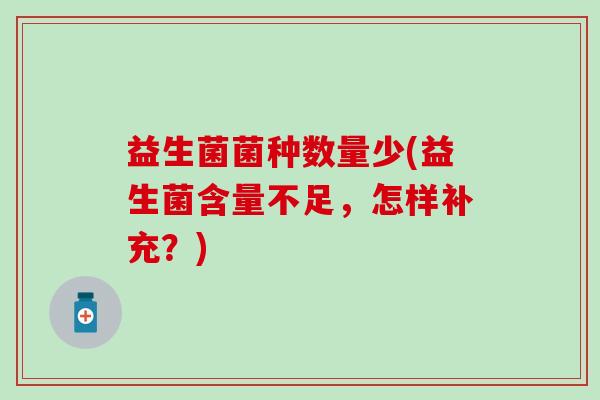 益生菌菌种数量少(益生菌含量不足,怎样补充?) 益生菌菌种数量少(益生菌含量不足,怎样补充?)