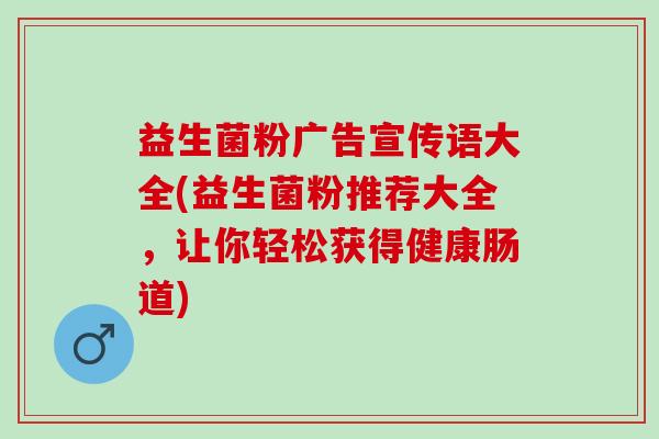 益生菌粉广告宣传语大全(益生菌粉推荐大全，让你轻松获得健康肠道)