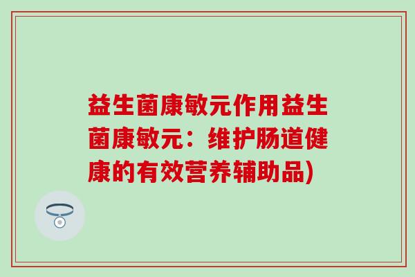 益生菌康敏元作用益生菌康敏元:维护肠道健康的有效营养辅助品) 益生菌康敏元作用益生菌康敏元:维护肠道健康的有效营养辅助品)