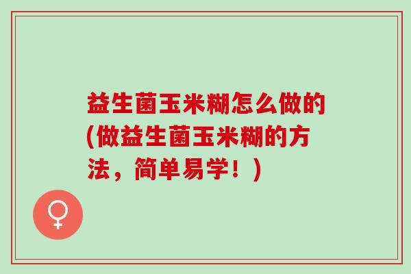 益生菌玉米糊怎么做的(做益生菌玉米糊的方法，简单易学！)