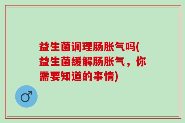 益生菌调理肠吗(益生菌缓解肠,你需要知道的事情) 益生菌调理肠吗(益生菌缓解肠,你需要知道的事情)