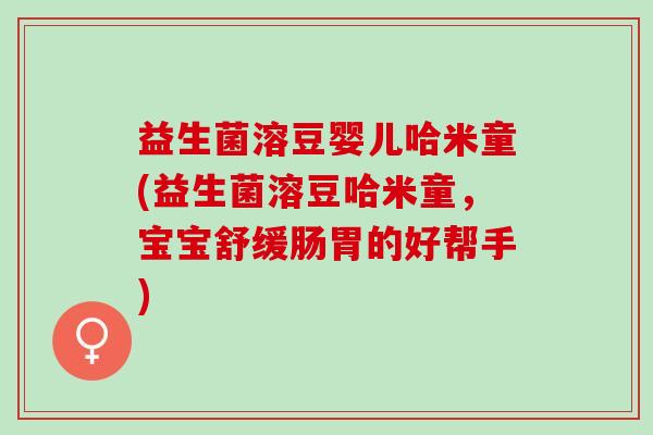 益生菌溶豆婴儿哈米童(益生菌溶豆哈米童，宝宝舒缓肠胃的好帮手)