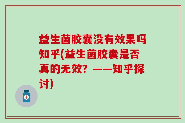 益生菌胶囊没有效果吗知乎(益生菌胶囊是否真的无效？——知乎探讨)