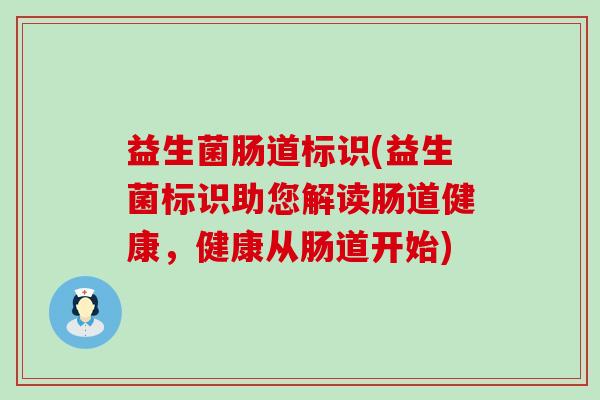 益生菌肠道标识(益生菌标识助您解读肠道健康,健康从肠道开始) 益生菌肠道标识(益生菌标识助您解读肠道健康,健康从肠道开始)