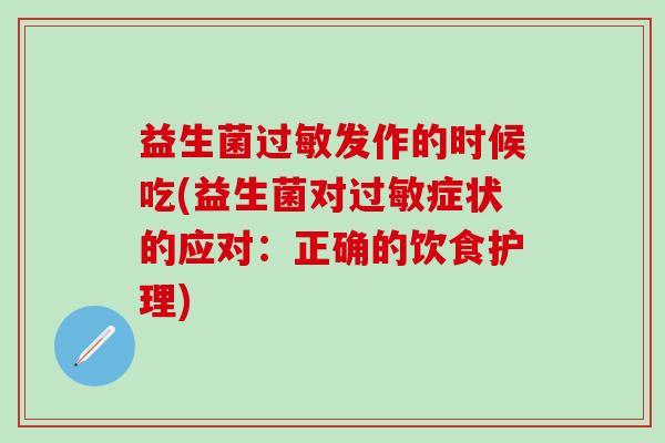 益生菌发作的时候吃(益生菌对症状的应对：正确的饮食护理)