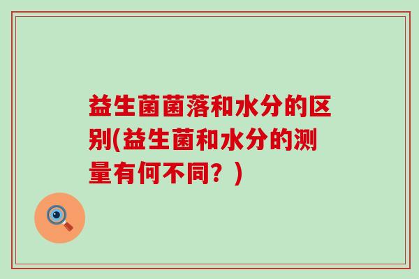 益生菌菌落和水分的区别(益生菌和水分的测量有何不同？)
