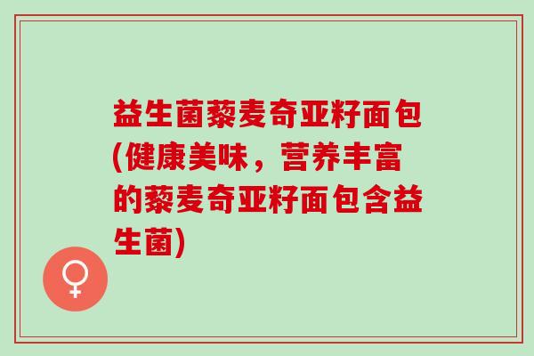 益生菌藜麦奇亚籽面包(健康美味,营养丰富的藜麦奇亚籽面包含益生菌) 益生菌藜麦奇亚籽面包(健康美味,营养丰富的藜麦奇亚籽面包含益生菌)