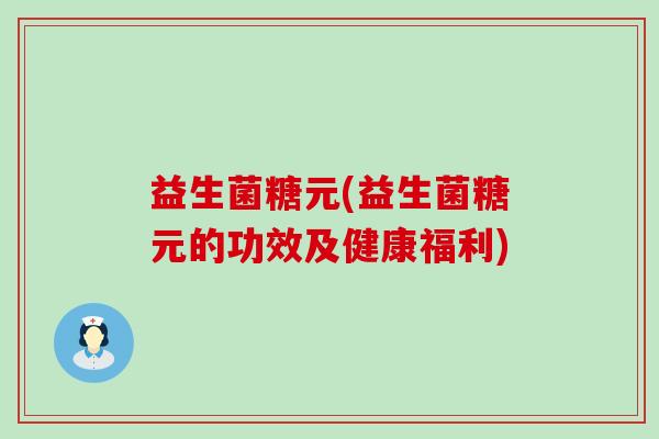 益生菌糖元(益生菌糖元的功效及健康福利)