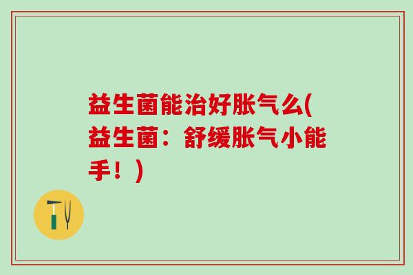 益生菌能好么(益生菌：舒缓小能手！)