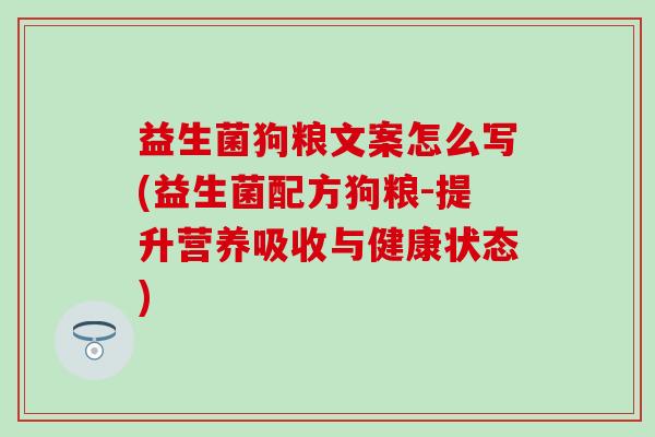 益生菌狗粮文案怎么写(益生菌配方狗粮-提升营养吸收与健康状态)