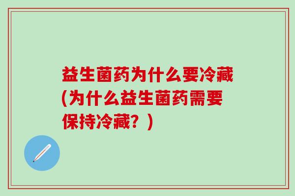 益生菌药为什么要冷藏(为什么益生菌药需要保持冷藏?) 益生菌药为什么要冷藏(为什么益生菌药需要保持冷藏?)