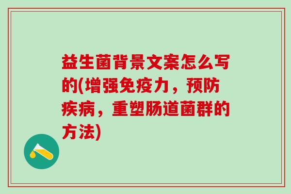 益生菌背景文案怎么写的(增强力，，重塑肠道菌群的方法)
