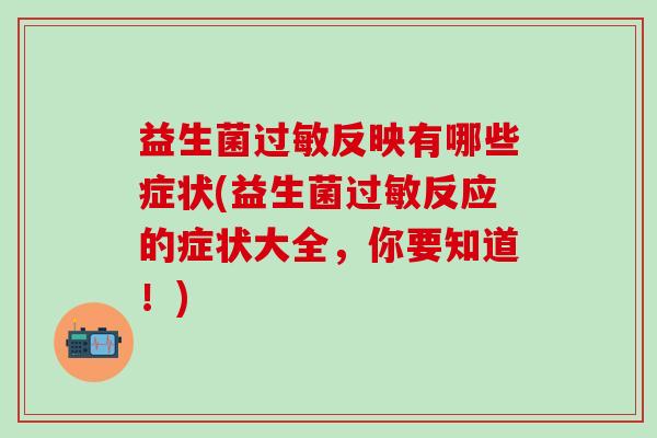 益生菌反映有哪些症状(益生菌反应的症状大全，你要知道！)
