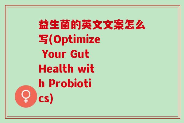 益生菌的英文文案怎么写(Optimize Your Gut Health with Probiotics) 益生菌的英文文案怎么写(Optimize Your Gut Health with Probiotics)