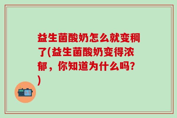益生菌酸奶怎么就变稠了(益生菌酸奶变得浓郁，你知道为什么吗？)