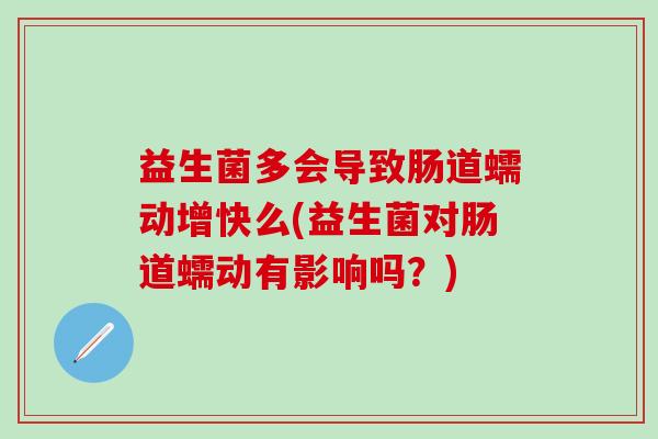 益生菌多会导致肠道蠕动增快么(益生菌对肠道蠕动有影响吗？)