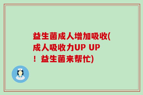 益生菌成人增加吸收(成人吸收力UP UP!益生菌来帮忙) 益生菌成人增加吸收(成人吸收力UP UP!益生菌来帮忙)