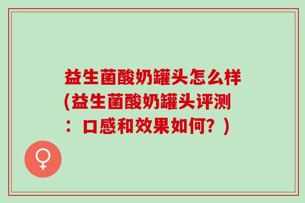 益生菌酸奶罐头怎么样(益生菌酸奶罐头评测：口感和效果如何？)